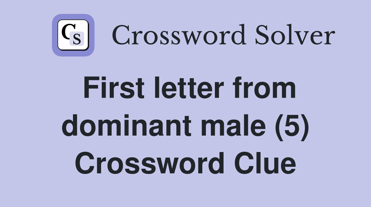 First letter from dominant male (5) - Crossword Clue Answers